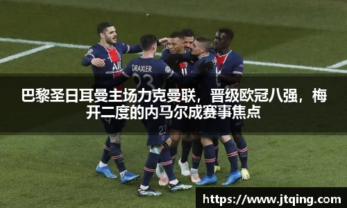 巴黎圣日耳曼主场力克曼联，晋级欧冠八强，梅开二度的内马尔成赛事焦点