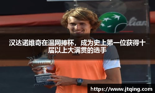 汉达诺维奇在温网捧杯，成为史上第一位获得十届以上大满贯的选手