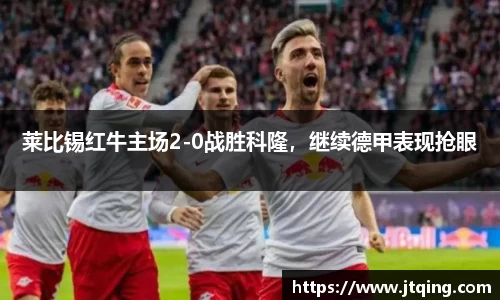莱比锡红牛主场2-0战胜科隆，继续德甲表现抢眼