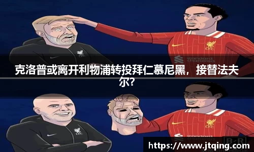 克洛普或离开利物浦转投拜仁慕尼黑，接替法夫尔？