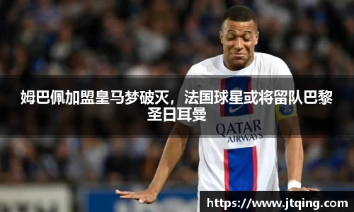 姆巴佩加盟皇马梦破灭，法国球星或将留队巴黎圣日耳曼