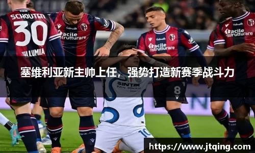 塞维利亚新主帅上任，强势打造新赛季战斗力