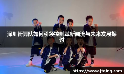 深圳街舞队如何引领控制革新潮流与未来发展探讨