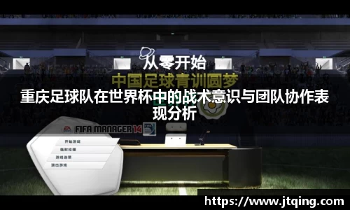 重庆足球队在世界杯中的战术意识与团队协作表现分析