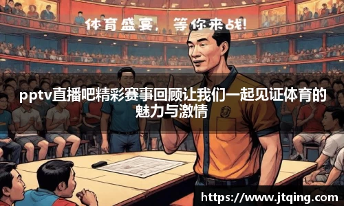pptv直播吧精彩赛事回顾让我们一起见证体育的魅力与激情