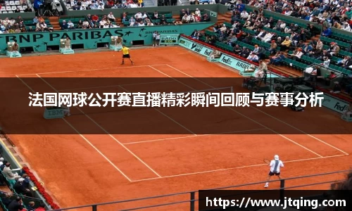 法国网球公开赛直播精彩瞬间回顾与赛事分析