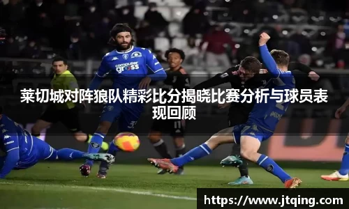 莱切城对阵狼队精彩比分揭晓比赛分析与球员表现回顾