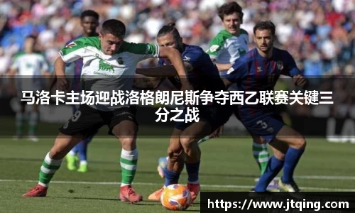 马洛卡主场迎战洛格朗尼斯争夺西乙联赛关键三分之战
