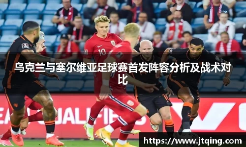 乌克兰与塞尔维亚足球赛首发阵容分析及战术对比