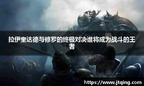 拉伊奎达德与修罗的终极对决谁将成为战斗的王者
