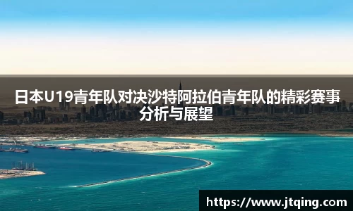日本U19青年队对决沙特阿拉伯青年队的精彩赛事分析与展望
