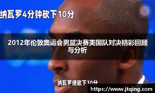 2012年伦敦奥运会男篮决赛美国队对决精彩回顾与分析