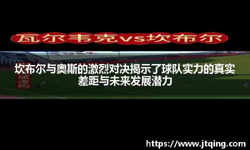 坎布尔与奥斯的激烈对决揭示了球队实力的真实差距与未来发展潜力