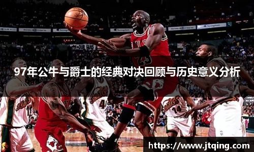 97年公牛与爵士的经典对决回顾与历史意义分析