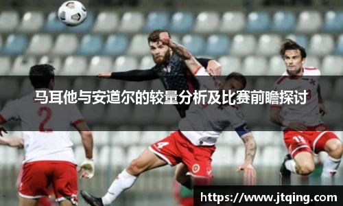 马耳他与安道尔的较量分析及比赛前瞻探讨