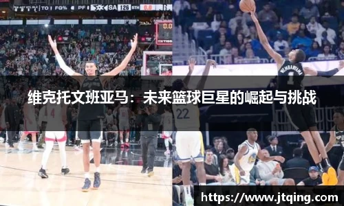 维克托文班亚马：未来篮球巨星的崛起与挑战