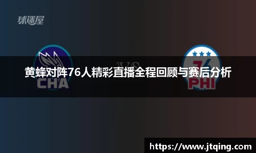 黄蜂对阵76人精彩直播全程回顾与赛后分析
