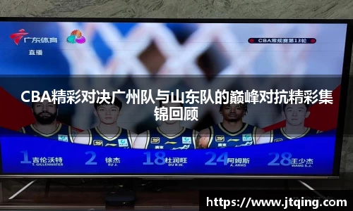 CBA精彩对决广州队与山东队的巅峰对抗精彩集锦回顾