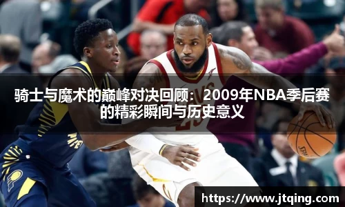 骑士与魔术的巅峰对决回顾：2009年NBA季后赛的精彩瞬间与历史意义
