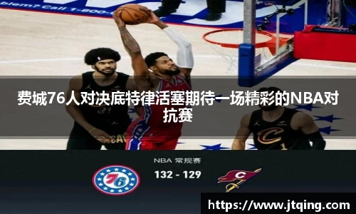 费城76人对决底特律活塞期待一场精彩的NBA对抗赛