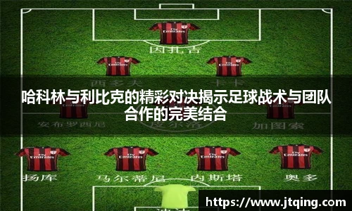 哈科林与利比克的精彩对决揭示足球战术与团队合作的完美结合