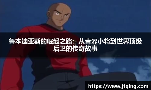 鲁本迪亚斯的崛起之路：从青涩小将到世界顶级后卫的传奇故事