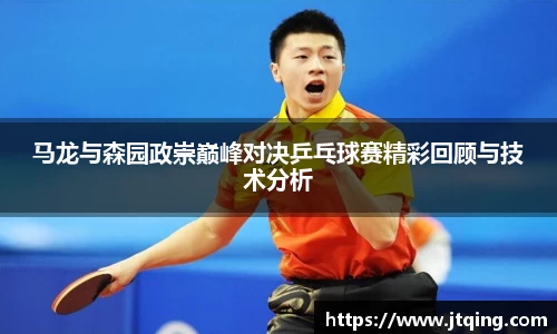 马龙与森园政崇巅峰对决乒乓球赛精彩回顾与技术分析