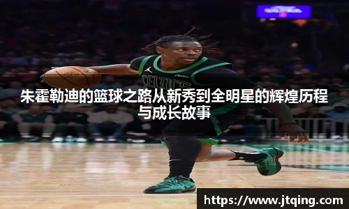 朱霍勒迪的篮球之路从新秀到全明星的辉煌历程与成长故事