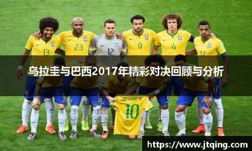 乌拉圭与巴西2017年精彩对决回顾与分析