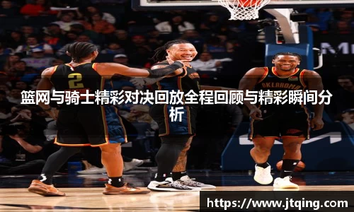 篮网与骑士精彩对决回放全程回顾与精彩瞬间分析