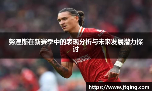 努涅斯在新赛季中的表现分析与未来发展潜力探讨