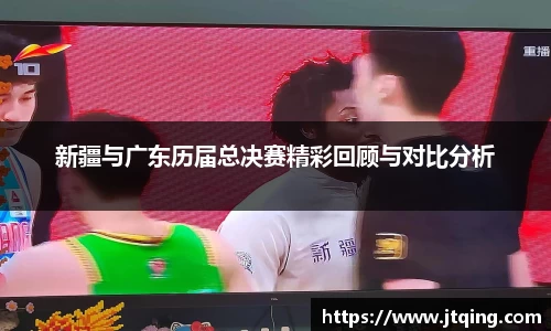 新疆与广东历届总决赛精彩回顾与对比分析