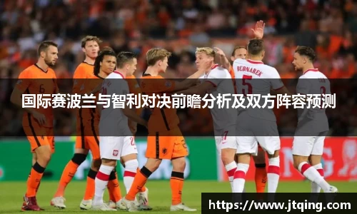 国际赛波兰与智利对决前瞻分析及双方阵容预测