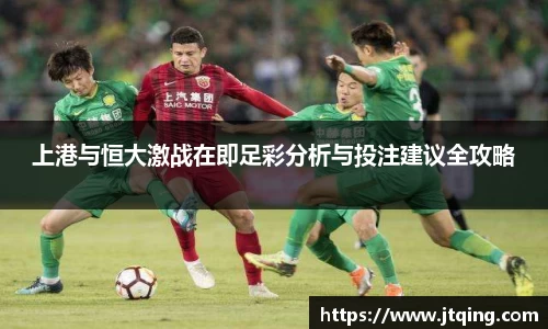 上港与恒大激战在即足彩分析与投注建议全攻略