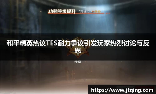 和平精英热议TES耐力争议引发玩家热烈讨论与反思