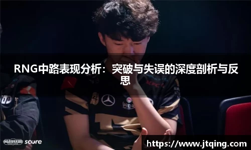 RNG中路表现分析：突破与失误的深度剖析与反思