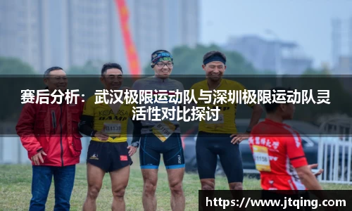 赛后分析：武汉极限运动队与深圳极限运动队灵活性对比探讨