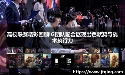 高校联赛精彩回顾IG团队配合展现出色默契与战术执行力