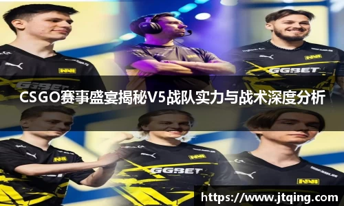 CSGO赛事盛宴揭秘V5战队实力与战术深度分析