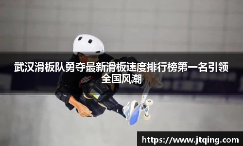 武汉滑板队勇夺最新滑板速度排行榜第一名引领全国风潮