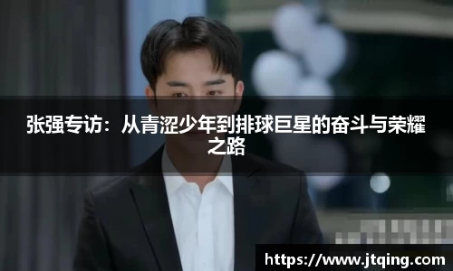 张强专访：从青涩少年到排球巨星的奋斗与荣耀之路