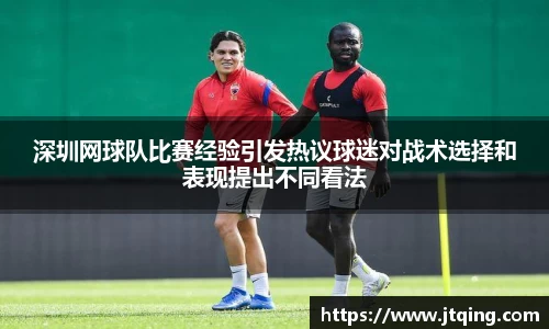深圳网球队比赛经验引发热议球迷对战术选择和表现提出不同看法
